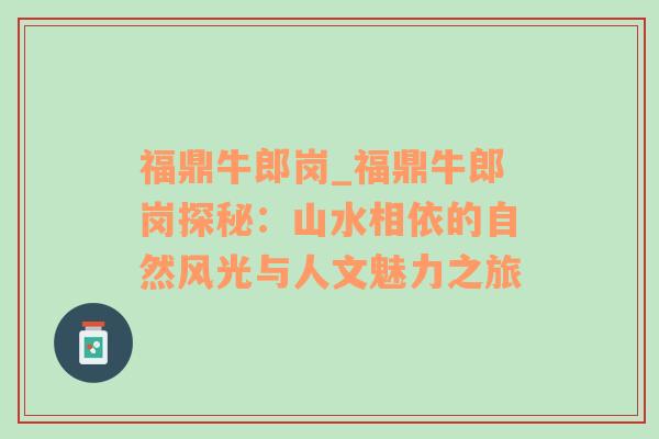 福鼎牛郎岗_福鼎牛郎岗探秘：山水相依的自然风光与人文魅力之旅