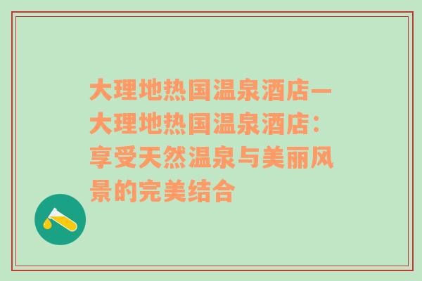 大理地热国温泉酒店—大理地热国温泉酒店：享受天然温泉与美丽风景的完美结合