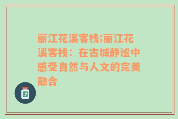 丽江花溪客栈;丽江花溪客栈：在古城静谧中感受自然与人文的完美融合