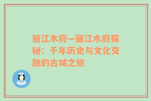 丽江木府—丽江木府探秘：千年历史与文化交融的古城之旅