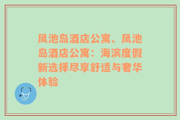 凤池岛酒店公寓、凤池岛酒店公寓：海滨度假新选择尽享舒适与奢华体验