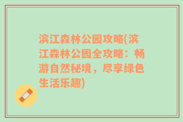 滨江森林公园攻略(滨江森林公园全攻略：畅游自然秘境，尽享绿色生活乐趣)