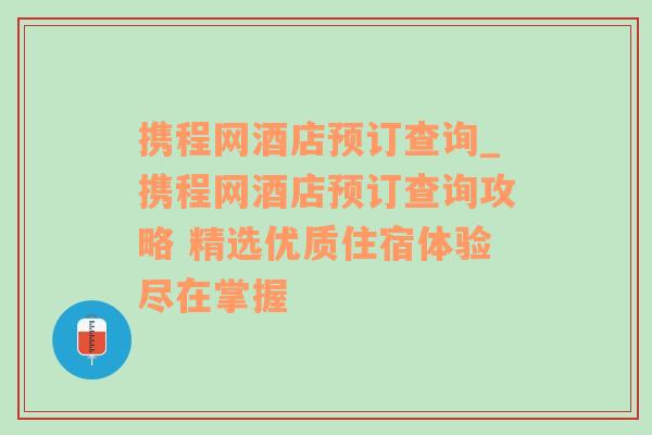 携程网酒店预订查询_携程网酒店预订查询攻略 精选优质住宿体验尽在掌握