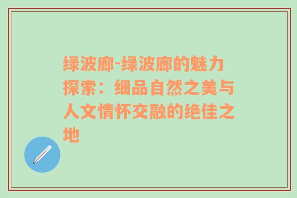 绿波廊-绿波廊的魅力探索：细品自然之美与人文情怀交融的绝佳之地