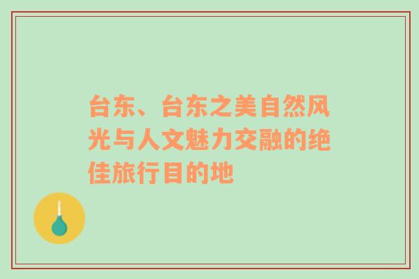 台东、台东之美自然风光与人文魅力交融的绝佳旅行目的地