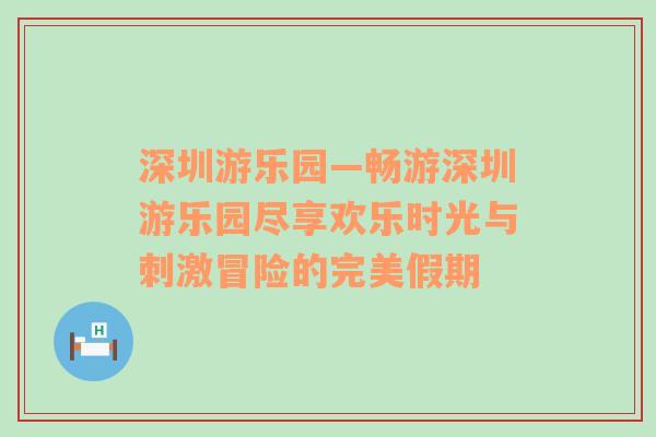 深圳游乐园—畅游深圳游乐园尽享欢乐时光与刺激冒险的完美假期