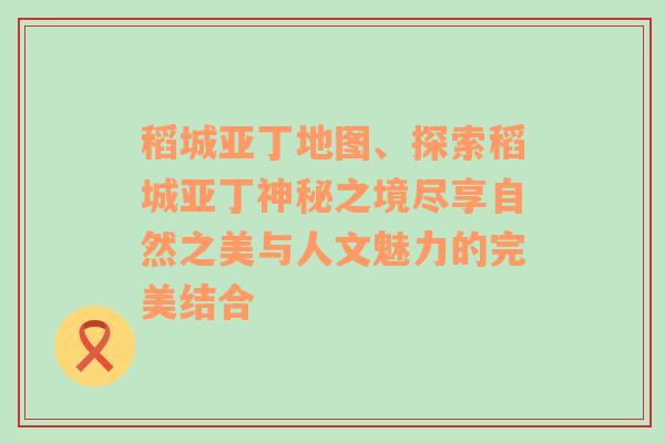 稻城亚丁地图、探索稻城亚丁神秘之境尽享自然之美与人文魅力的完美结合