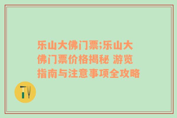 乐山大佛门票;乐山大佛门票价格揭秘 游览指南与注意事项全攻略