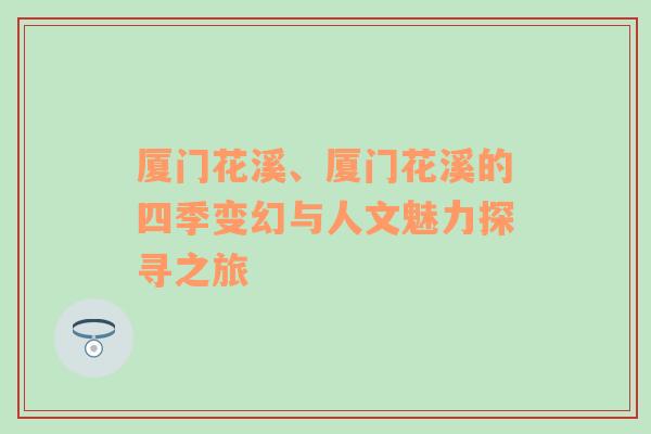 厦门花溪、厦门花溪的四季变幻与人文魅力探寻之旅