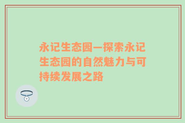 永记生态园—探索永记生态园的自然魅力与可持续发展之路