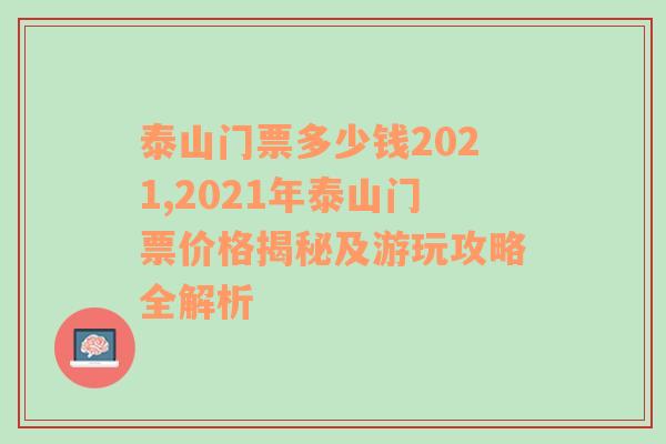 泰山门票多少钱2021,2021年泰山门票价格揭秘及游玩攻略全解析