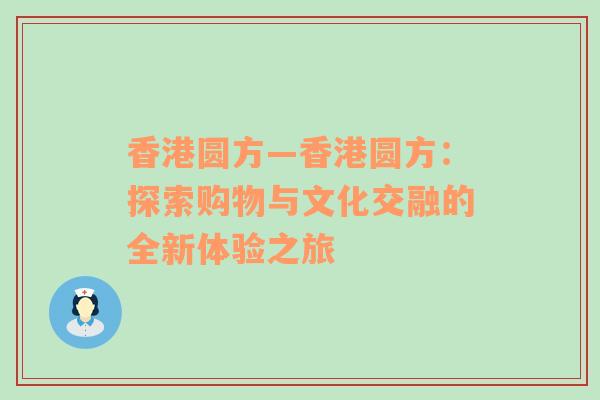 香港圆方—香港圆方：探索购物与文化交融的全新体验之旅