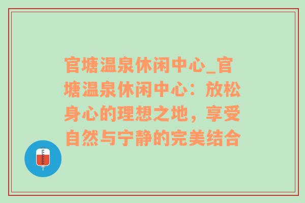 官塘温泉休闲中心_官塘温泉休闲中心：放松身心的理想之地，享受自然与宁静的完美结合