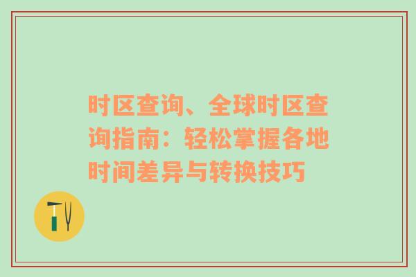 时区查询、全球时区查询指南：轻松掌握各地时间差异与转换技巧