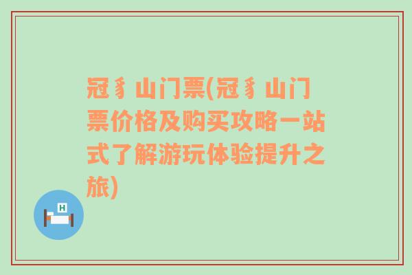 冠豸山门票(冠豸山门票价格及购买攻略一站式了解游玩体验提升之旅)