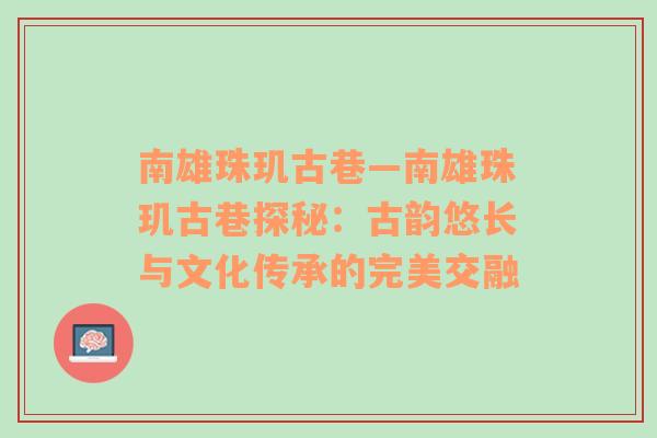 南雄珠玑古巷—南雄珠玑古巷探秘：古韵悠长与文化传承的完美交融