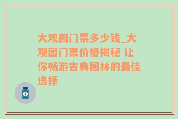 大观园门票多少钱_大观园门票价格揭秘 让你畅游古典园林的最佳选择