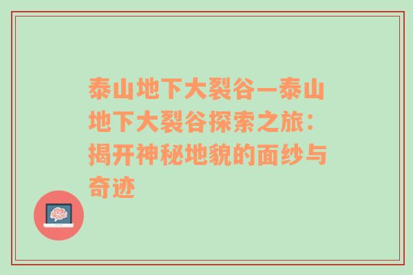 泰山地下大裂谷—泰山地下大裂谷探索之旅：揭开神秘地貌的面纱与奇迹