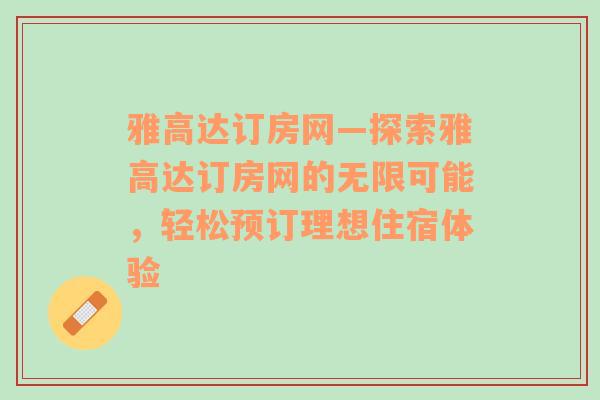 雅高达订房网—探索雅高达订房网的无限可能，轻松预订理想住宿体验