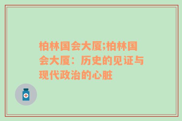 柏林国会大厦;柏林国会大厦：历史的见证与现代政治的心脏