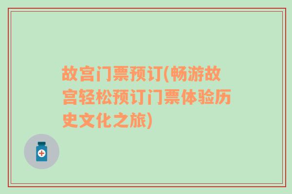 故宫门票预订(畅游故宫轻松预订门票体验历史文化之旅)