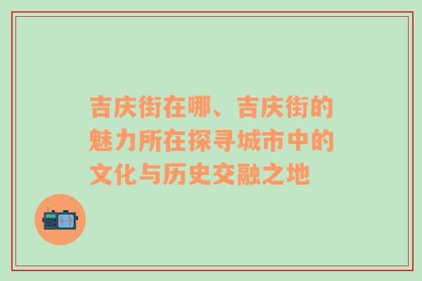 吉庆街在哪、吉庆街的魅力所在探寻城市中的文化与历史交融之地