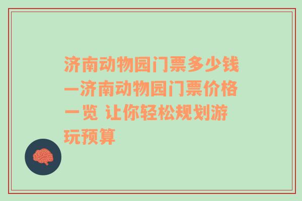 济南动物园门票多少钱—济南动物园门票价格一览 让你轻松规划游玩预算