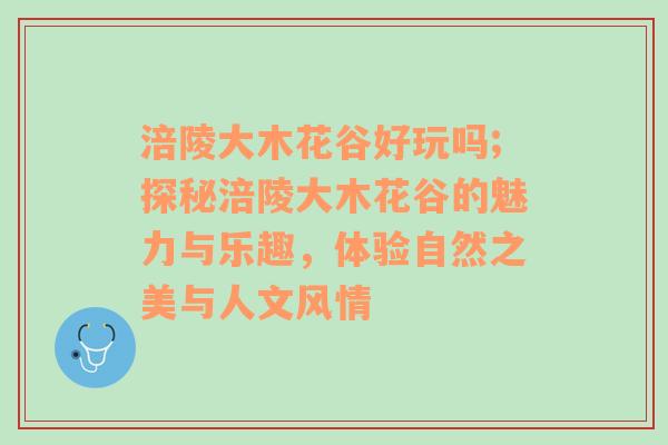 涪陵大木花谷好玩吗;探秘涪陵大木花谷的魅力与乐趣，体验自然之美与人文风情