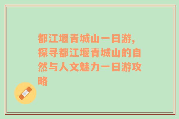 都江堰青城山一日游,探寻都江堰青城山的自然与人文魅力一日游攻略