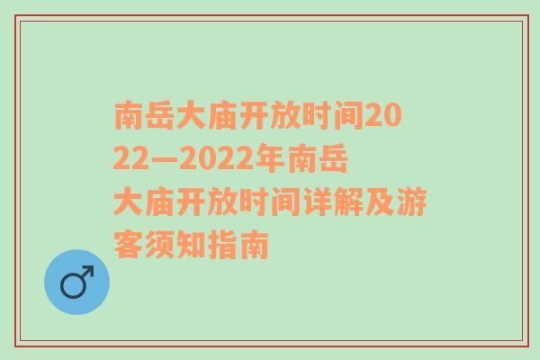 南岳大庙开放时间2022—2022年南岳大庙开放时间详解及游客须知指南