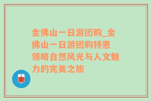 金佛山一日游团购_金佛山一日游团购特惠 领略自然风光与人文魅力的完美之旅