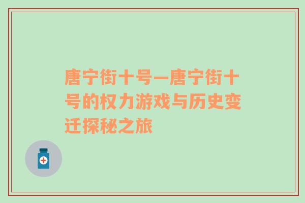 唐宁街十号—唐宁街十号的权力游戏与历史变迁探秘之旅