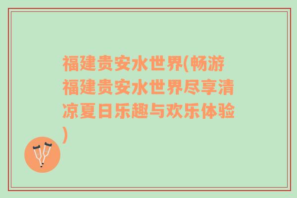 福建贵安水世界(畅游福建贵安水世界尽享清凉夏日乐趣与欢乐体验)