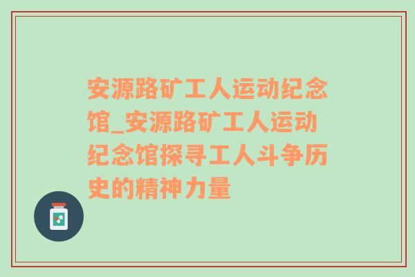 安源路矿工人运动纪念馆_安源路矿工人运动纪念馆探寻工人斗争历史的精神力量