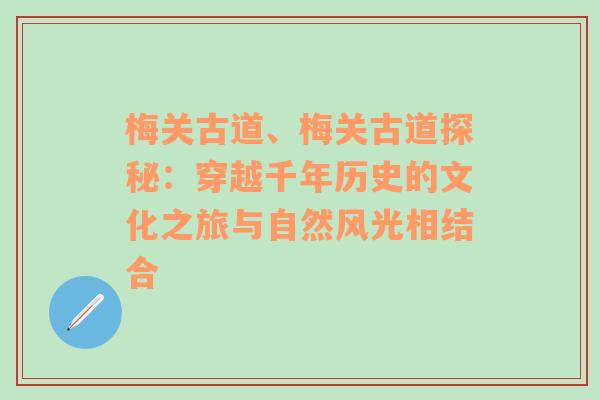 梅关古道、梅关古道探秘：穿越千年历史的文化之旅与自然风光相结合