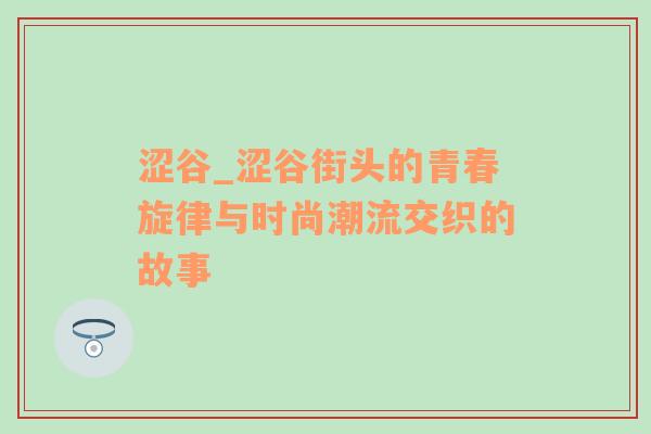 涩谷_涩谷街头的青春旋律与时尚潮流交织的故事