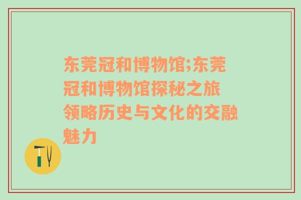 东莞冠和博物馆;东莞冠和博物馆探秘之旅 领略历史与文化的交融魅力