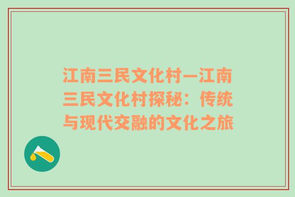 江南三民文化村—江南三民文化村探秘：传统与现代交融的文化之旅