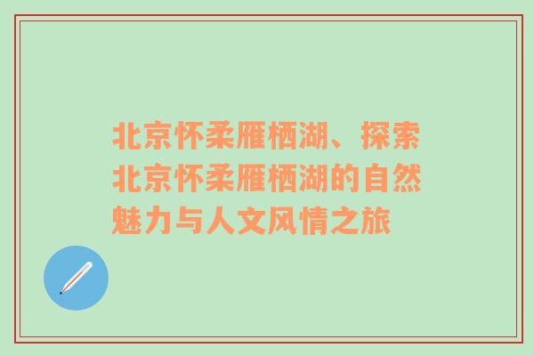 北京怀柔雁栖湖、探索北京怀柔雁栖湖的自然魅力与人文风情之旅