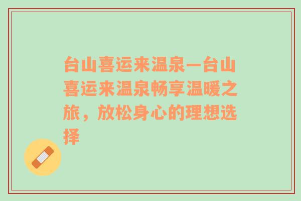 台山喜运来温泉—台山喜运来温泉畅享温暖之旅，放松身心的理想选择