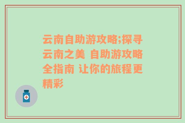 云南自助游攻略;探寻云南之美 自助游攻略全指南 让你的旅程更精彩