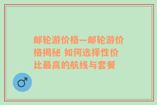 邮轮游价格—邮轮游价格揭秘 如何选择性价比最高的航线与套餐