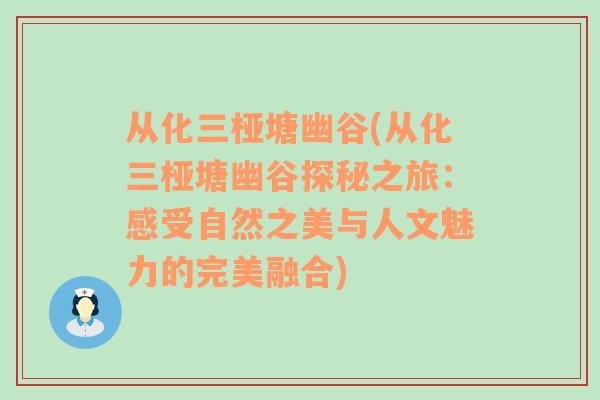 从化三桠塘幽谷(从化三桠塘幽谷探秘之旅：感受自然之美与人文魅力的完美融合)