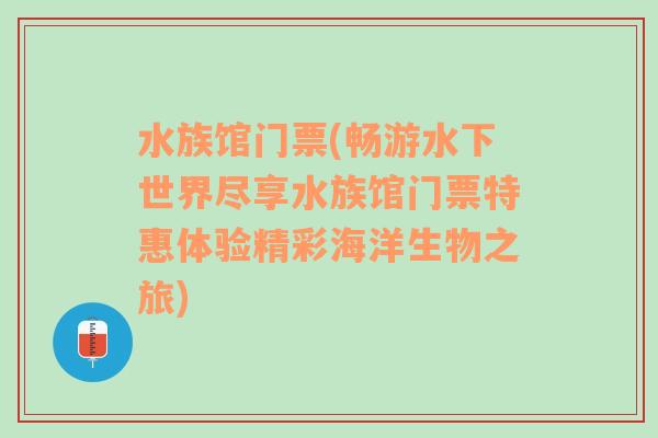 水族馆门票(畅游水下世界尽享水族馆门票特惠体验精彩海洋生物之旅)