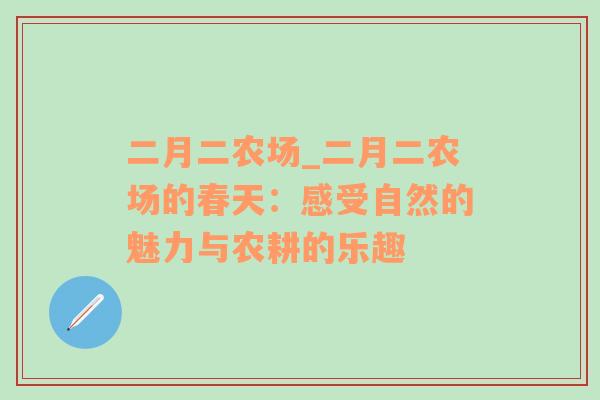 二月二农场_二月二农场的春天：感受自然的魅力与农耕的乐趣