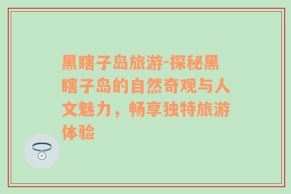 黑瞎子岛旅游-探秘黑瞎子岛的自然奇观与人文魅力，畅享独特旅游体验