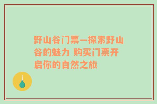 野山谷门票—探索野山谷的魅力 购买门票开启你的自然之旅