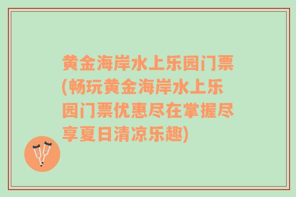 黄金海岸水上乐园门票(畅玩黄金海岸水上乐园门票优惠尽在掌握尽享夏日清凉乐趣)