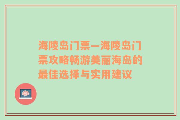 海陵岛门票—海陵岛门票攻略畅游美丽海岛的最佳选择与实用建议