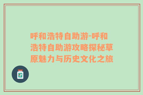 呼和浩特自助游-呼和浩特自助游攻略探秘草原魅力与历史文化之旅